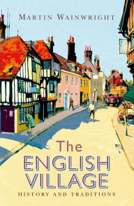 The English Village: History and Traditions Martin Wainwright Author