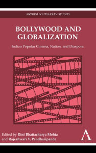 Bollywood and Globalization: Indian Popular Cinema, Nation, and Diaspora Rini Bhattacharya Mehta Editor