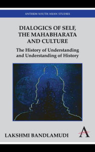 Dialogics of Self, the Mahabharata and Culture: The History of Understanding and Understanding of History Lakshmi Bandlamudi Author