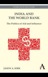 India and the World Bank: The Politics of Aid and Influence Jason A. Kirk Author
