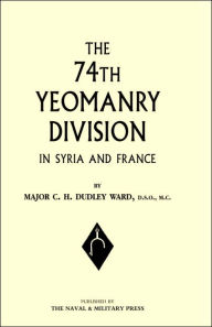 74th (YEOMANRY) DIVISION IN SYRIA AND FRANCE Major C.H.Dudley Ward Author