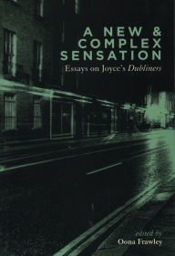 A New and Complex Sensation: Esssays on Joyce's Dubliners - Oona Frawley