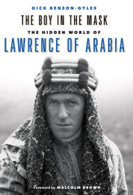 The Boy In The Mask: The Hidden World of Lawrence of Arabia Dick Benson-Gyles Author
