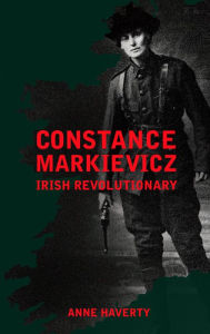 Constance Markievicz: Irish Revolutionary Anne Haverty Author