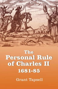 The Personal Rule of Charles II, 1681-85 Grant Tapsell Author