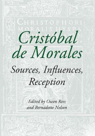 Cristobal de Morales: Sources, Influences, Reception Owen Rees Editor