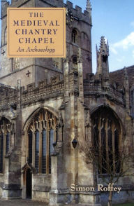 The Medieval Chantry Chapel: An Archaeology Simon Roffey Author