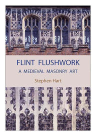 Flint Flushwork: A Medieval Masonry Art - Stephen Hart