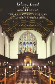 Glory, Laud and Honour: The Arts of the Anglican Counter-Reformation Graham Parry Author
