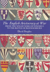 The English Aristocracy at War: From the Welsh Wars of Edward I to the Battle of Bannockburn David Simpkin Author