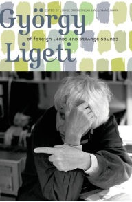 GyÃ¶rgy Ligeti: Of Foreign Lands and Strange Sounds Louise Duchesneau Editor