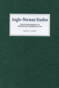 Anglo-Norman Studies XXXIII: Proceedings of the Battle Conference 2010 C.P.  Lewis Editor