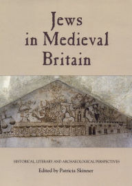 Jews in Medieval Britain: Historical, Literary and Archaeological Perspectives Patricia Skinner Editor