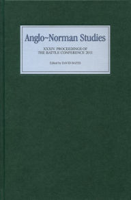 Anglo-Norman Studies XXXIV: Proceedings of the Battle Conference 2011 David Bates Editor