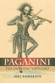 Paganini: The 'Demonic' Virtuoso Mai Kawabata Author