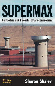 Supermax: Controlling Risk Through Solitary Confinement - Sharon Shalev