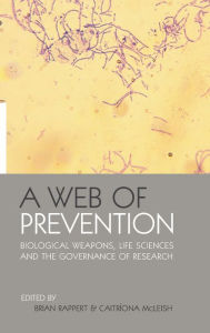 A Web of Prevention: Biological Weapons, Life Sciences and the Governance of Research Brian Rappert Editor