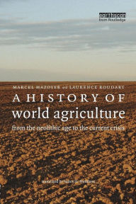 A History of World Agriculture: From the Neolithic Age to the Current Crisis Marcel Mazoyer Author