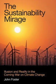 The Sustainability Mirage: Illusion and Reality in the Coming War on Climate Change John Michael Foster Author
