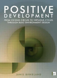 Positive Development: From Vicious Circles to Virtuous Cycles through Built Environment Design Janis Birkeland Author