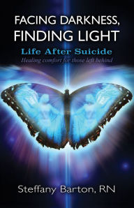 Facing Darkness, Finding Light: Life after Suicide Steffany Barton Author