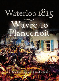 Waterloo 1815: Wavre, Plancenoit and the Race to Paris Peter Hofschroer Author