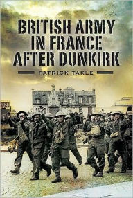 The British Army in France After Dunkirk Patrick Takle Author