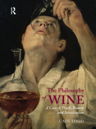 The Philosophy of Wine: A Case of Truth, Beauty and Intoxication - Cain Todd