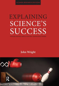 Explaining Science's Success: Understanding How Scientific Knowledge Works John Wright Author