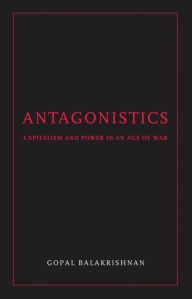 Antagonistics: Capital and Power in an Age of War Gopal Balakrishnan Author