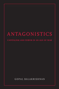 Antagonistics: Capitalism and Power in an Age of War Gopal Balakrishnan Author