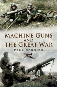Machine-Guns and the Great War Paul Cornish Author