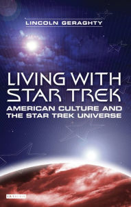 Living with Star Trek: American Culture and the Star Trek Universe Lincoln Geraghty Author