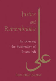 Justice and Remembrance: Introducing the Spirituality of Imam Ali Reza Shah-Kazemi Author