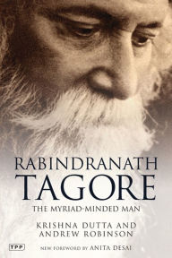 Rabindranath Tagore: The Myriad-minded Man Krishna Dutta Author