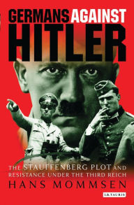 Germans Against Hitler: The Stauffenberg Plot and Resistance Under the Third Reich Hans Mommsen Author