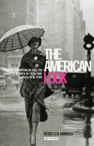 American Look: Fashion and the Image of Women in 1930's and 1940's New York Rebecca Arnold Author