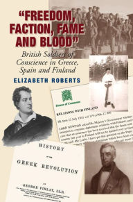 Freedom, Faction, Fame and Blood: British Soldiers of Conscience in Greece, Spain and Finland Elizabeth Roberts Author