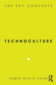 Technoculture: The Key Concepts Debra Benita Shaw Author