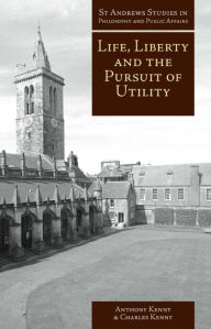 Life, Liberty, and the Pursuit of Utility: Happiness in Philosophical and Economic Thought Anthony Kenny Editor