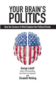 Your Brain's Politics: How the Science of Mind Explains the Political Divide George Lakoff Author