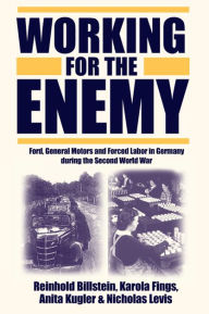 Working for the Enemy: Ford, General Motors, and Forced Labor in Germany during the Second World War Reinhold Billstein Editor