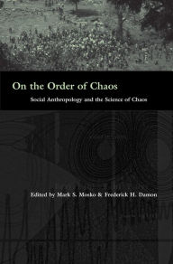 On the Order of Chaos: Social Anthropology and the Science of Chaos Mark S. Mosko Editor