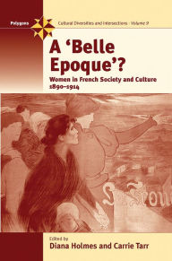 A Belle Epoque?: Women and Feminism in French Society and Culture 1890-1914 Diana Holmes Editor