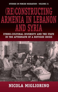 (Re)constructing Armenia in Lebanon and Syria: Ethno-Cultural Diversity and the State in the Aftermath of a Refugee Crisis Nicola Migliorino Author
