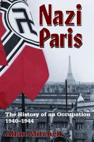 Nazi Paris: The History of an Occupation, 1940-1944 Allan Mitchell Author