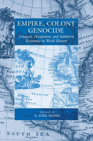 Empire, Colony, Genocide: Conquest, Occupation, and Subaltern Resistance in World History A. Dirk Moses Editor