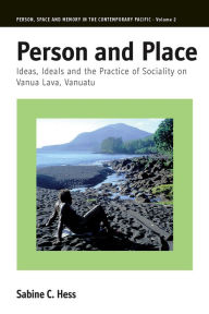 Person and Place: Ideas, Ideals and Practice of Sociality on Vanua Lava, Vanuatu Sabine Hess Author