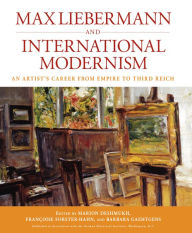 Max Liebermann and International Modernism: An Artist's Career from Empire to Third Reich Marion Deshmukh Editor