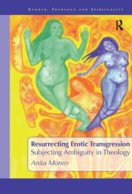 Resurrecting Erotic Transgression: Subjecting Ambiguity in Theology Anita Monro Author
